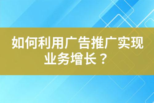 如何利用廣告推廣實現業務增長?