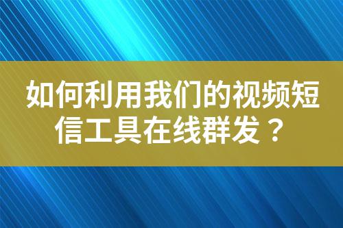 如何利用我們的視頻短信工具在線群發？