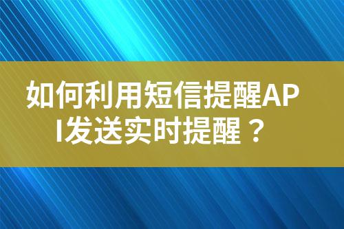 如何利用短信提醒API發(fā)送實(shí)時(shí)提醒?