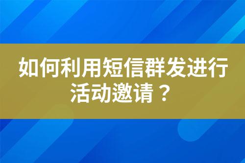 如何利用短信群發進行活動邀請?