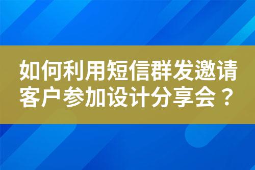 如何利用短信群發邀請客戶參加設計分享會?