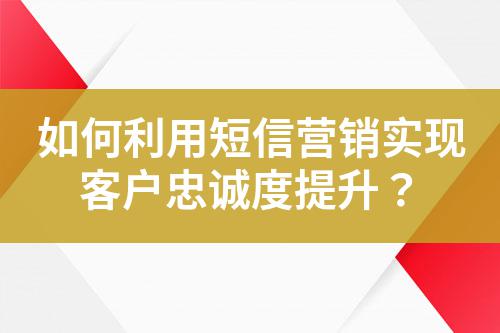 如何利用短信營銷實現客戶忠誠度提升?
