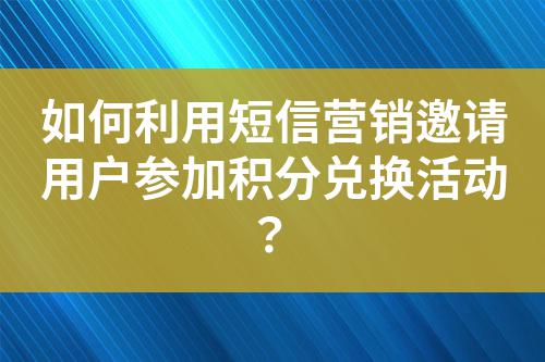 如何利用短信營銷邀請用戶參加積分兌換活動?