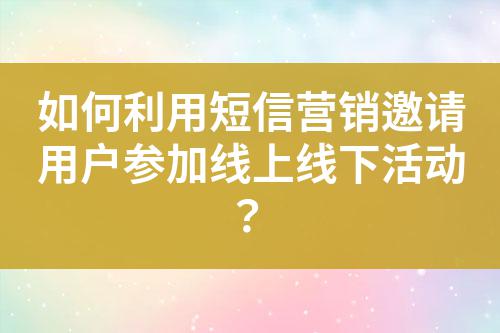 如何利用短信營銷邀請用戶參加線上線下活動?