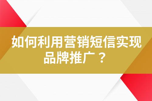如何利用營(yíng)銷短信實(shí)現(xiàn)品牌推廣?