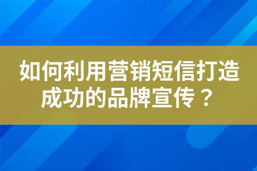 如何利用營銷短信打造成功的品牌宣傳?