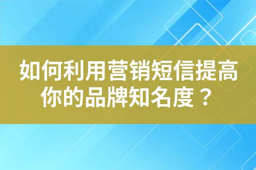 如何利用營銷短信提高你的品牌知名度?