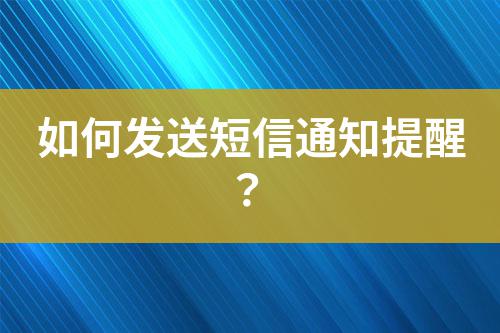 如何發(fā)送短信通知提醒?