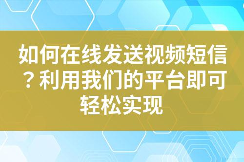 如何在線發送視頻短信?利用我們的平臺即可輕松實現