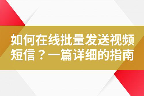 如何在線批量發送視頻短信?一篇詳細的指南