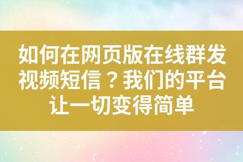 如何在網頁版在線群發視頻短信?我們的平臺讓一切變得簡單