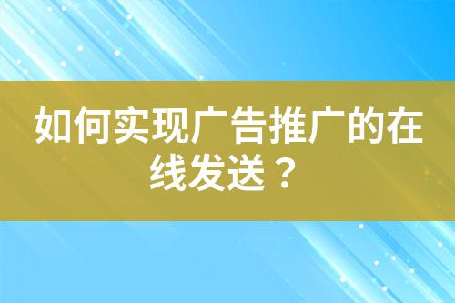 如何實現廣告推廣的在線發送?
