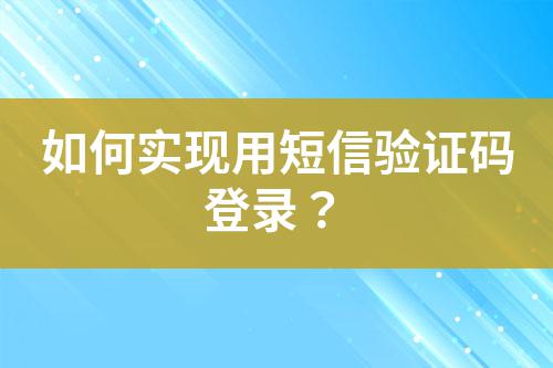 如何實現(xiàn)用短信驗證碼登錄?