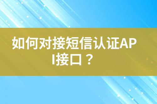 如何對接短信認證API接口?