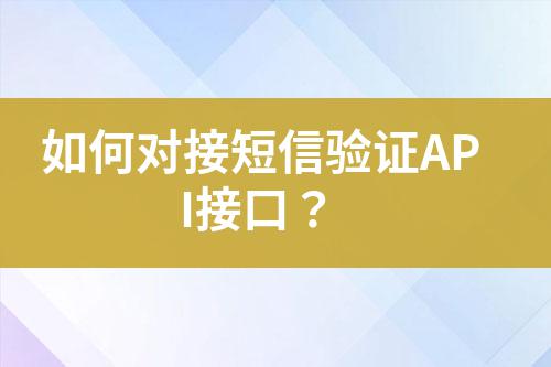如何對接短信驗(yàn)證API接口？