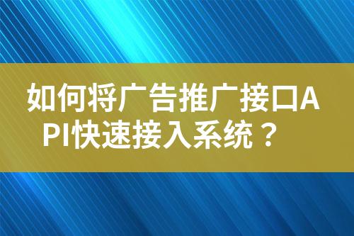 如何將廣告推廣接口API快速接入系統?