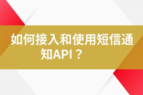 如何接入和使用短信通知API？