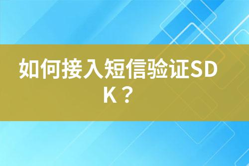 如何接入短信驗(yàn)證SDK?