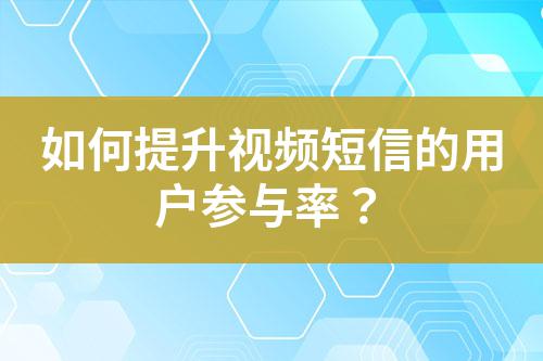 如何提升視頻短信的用戶參與率?