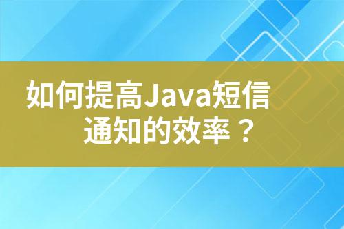 如何提高Java短信通知的效率?