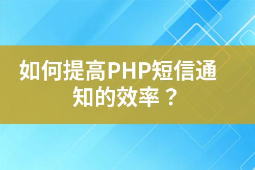 如何提高PHP短信通知的效率?