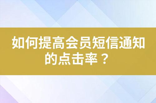 如何提高會(huì)員短信通知的點(diǎn)擊率?