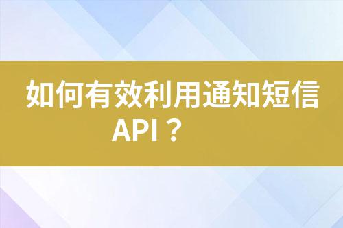 如何有效利用通知短信API?
