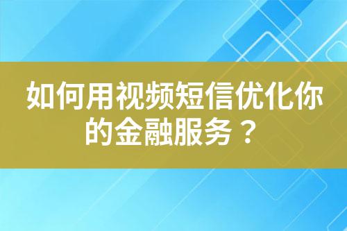 如何用視頻短信優(yōu)化你的金融服務(wù)?