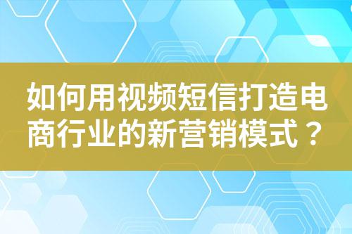 如何用視頻短信打造電商行業的新營銷模式?