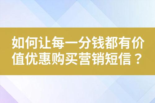 如何讓每一分錢都有價值優惠購買營銷短信?