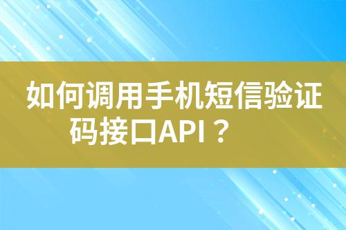 如何調用手機短信驗證碼接口API?