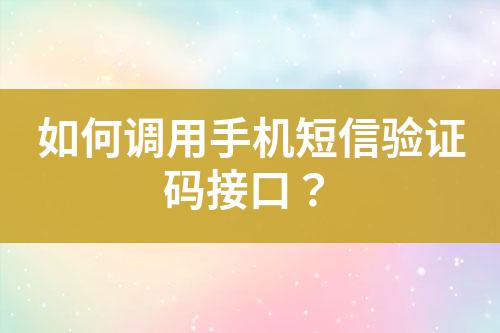 如何調用手機短信驗證碼接口？