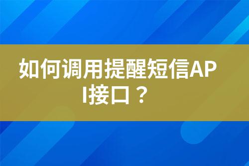 如何調用提醒短信API接口?
