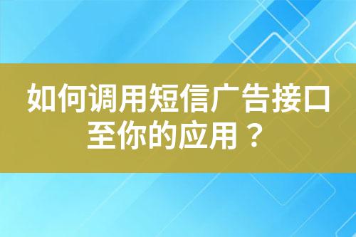 如何調用短信廣告接口至你的應用?