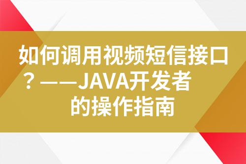 如何調(diào)用視頻短信接口？——JAVA開發(fā)者的操作指南