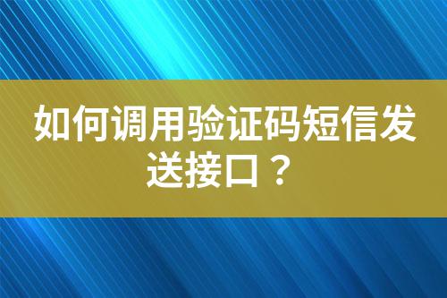 如何調(diào)用驗(yàn)證碼短信發(fā)送接口?
