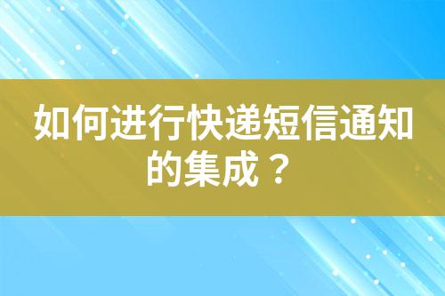 如何進行快遞短信通知的集成?