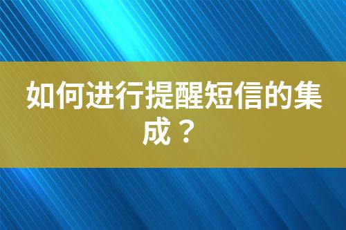 如何進行提醒短信的集成?