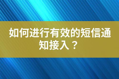如何進(jìn)行有效的短信通知接入?