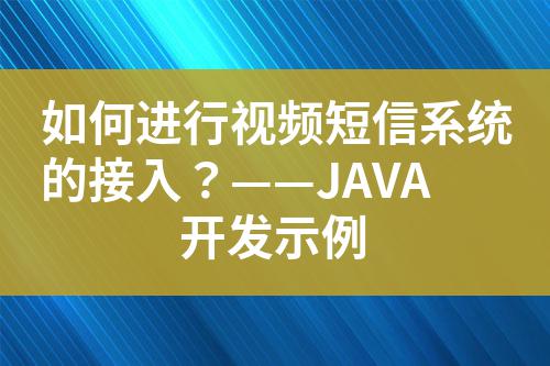 如何進(jìn)行視頻短信系統(tǒng)的接入?——JAVA開發(fā)示例