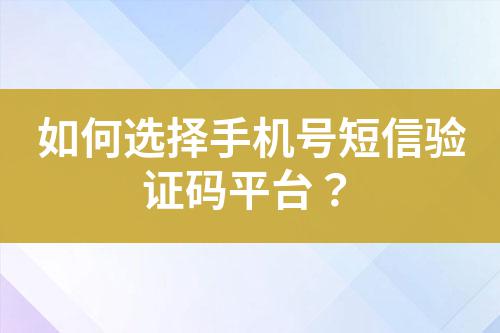 如何選擇手機號短信驗證碼平臺?