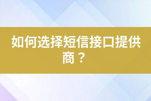 如何選擇短信接口提供商?