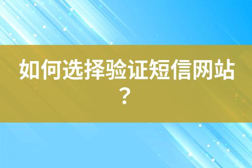 如何選擇驗證短信網站?