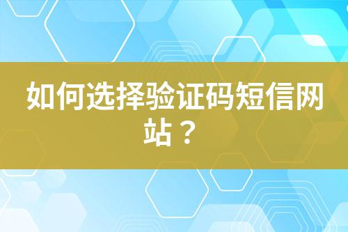 如何選擇驗證碼短信網站?