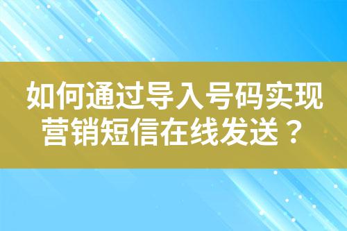 如何通過導入號碼實現營銷短信在線發送？