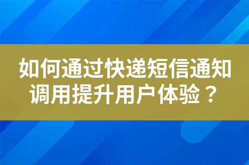 如何通過快遞短信通知調用提升用戶體驗?