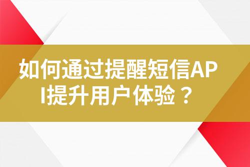 如何通過(guò)提醒短信API提升用戶體驗(yàn)？