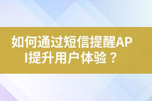 如何通過短信提醒API提升用戶體驗？