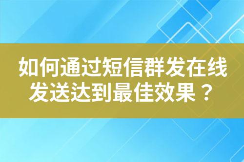 如何通過短信群發在線發送達到最佳效果?