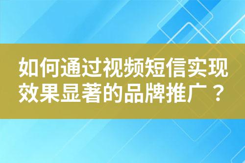 如何通過視頻短信實現(xiàn)效果顯著的品牌推廣？